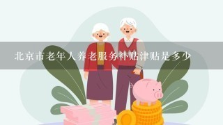 北京市老年人养老服务补贴津贴是多少