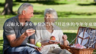 云南大理事业单位2021年7月退休的今年年底能重新核