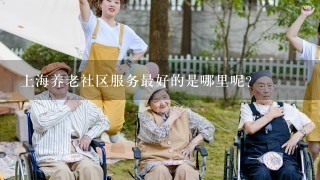 上海养老社区服务最好的是哪里呢？