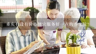 重庆有没有价格便宜服务好1点的养老院?