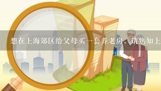 想在上海郊区给父母买1套养老房，请熟知上海朋友指点在哪里买好啊？