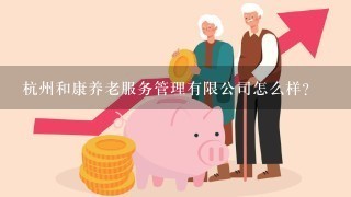 杭州和康养老服务管理有限公司怎么样？