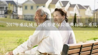 2017年重庆城乡居民养老保险缴费标准，重庆养老保险交多少钱2017