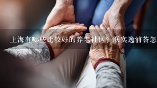 上海有哪些比较好的养老社区？联实逸浦荟怎么样？