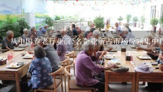 从中国养老行业前5名企业所占市场份额集中程度和盈利性状况来看，未来养老市场会是怎样的？
