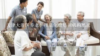 天津大港区养老护理员免费培训机构地址