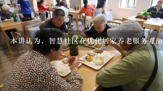 本讲认为，智慧社区在优化居家养老服务方面有哪些作用()