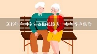2019年广州率先资助残障人士参加养老保险