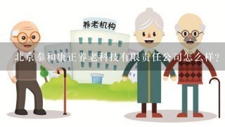 北京泰和康正养老科技有限责任公司怎么样？