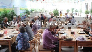 天津市城镇企业职工养老保险政策问答