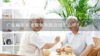 广东颐年养老服务有限公司怎么样？