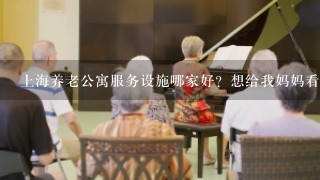 上海养老公寓服务设施哪家好？想给我妈妈看看。
