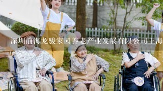 深圳前海龙骏家园养老产业发展有限公司上海分公司怎么样？