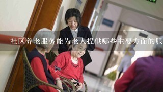 社区养老服务能为老人提供哪些主要方面的服务
