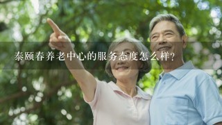 泰颐春养老中心的服务态度怎么样？
