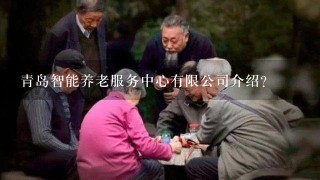 青岛智能养老服务中心有限公司介绍？