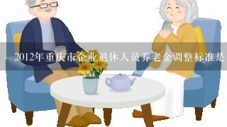 2012年重庆市企业退休人员养老金调整标准是多少
