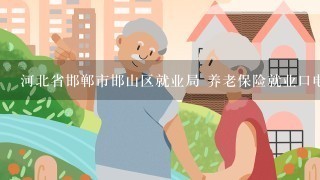 河北省邯郸市邯山区就业局 养老保险就业口电话多少