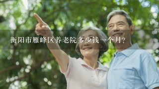 衡阳市雁峰区养老院多少钱1个月？
