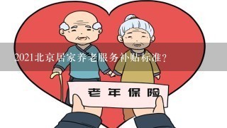 2021北京居家养老服务补贴标准？