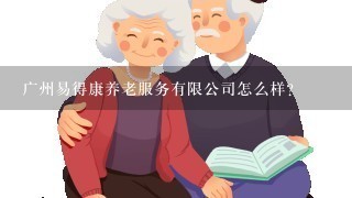 广州易得康养老服务有限公司怎么样？