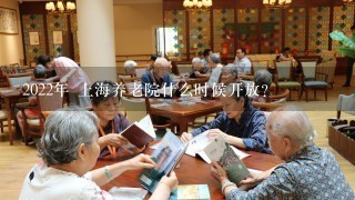 2022年 上海养老院什么时候开放？