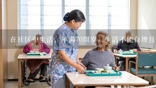 在社区中生活，年满70周岁，生活不能自理且在市区无子女照顾的低保老人属于社区养老的无偿服务对象。()