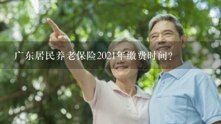 广东居民养老保险2021年缴费时间？