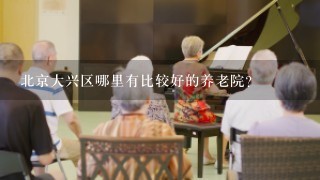 北京大兴区哪里有比较好的养老院？