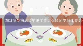 2021韶关南雄15年职工养老保险64岁退休养老金有多少？