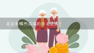 北京有哪些高端的养老公寓？