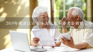 2019年度湛江市退休人员基本养老金调整完毕