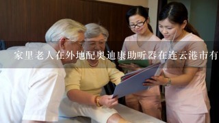 家里老人在外地配奥迪康助听器在连云港市有服务点吗？