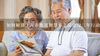 如何解读上海市推进智慧养老院建设3年行动方案（20