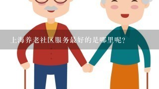 上海养老社区服务最好的是哪里呢？