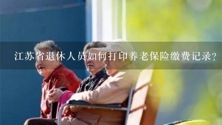 江苏省退休人员如何打印养老保险缴费记录？