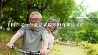 中国养老服务业发展较好的有哪些城市