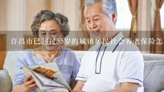 许昌市已超过55岁的城镇居民社会养老保险怎么办