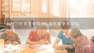 杭州23年养老保险60%退休能拿多少钱