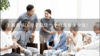 上海黄浦区养老院住1个月需要多少钱？