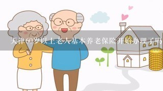 天津60岁以上老人基本养老保险开始办理了吗？都有什么条件？