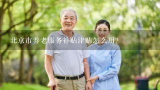 北京市养老服务补贴津贴怎么用？