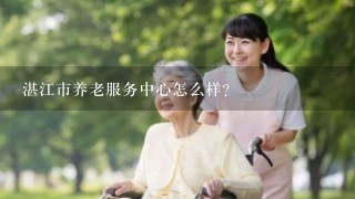 湛江市养老服务中心怎么样？