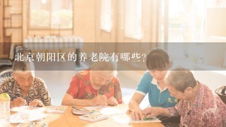 北京朝阳区的养老院有哪些？