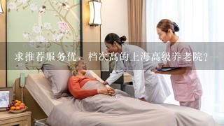 求推荐服务优，档次高的上海高级养老院？