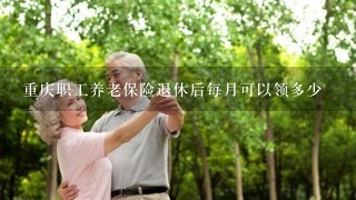 重庆职工养老保险退休后每月可以领多少
