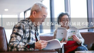 请问为什么重庆市养老保险换了区域就不能查询？为什么那些办事员服务态度那么差？