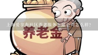 上海爱享寿社区养老服务有限公司怎么样？