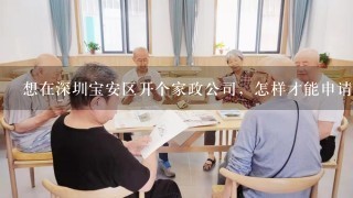 想在深圳宝安区开个家政公司，怎样才能申请深圳宝安区居家养老服务券作为定点服务点