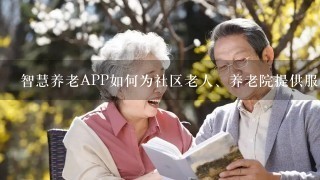 智慧养老APP如何为社区老人、养老院提供服务？